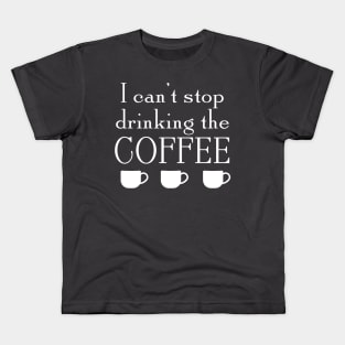 Can't Stop Drinking The Coffee Kids T-Shirt
